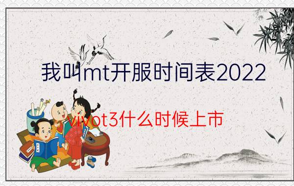 我叫mt开服时间表2022 vivot3什么时候上市？